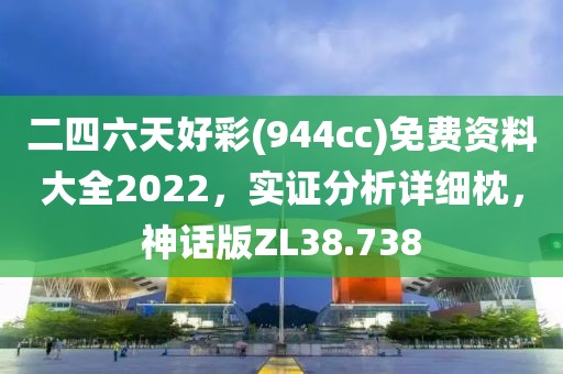 二四六天好彩(944cc)免费资料大全2022，实证分析详细枕，神话版ZL38.738