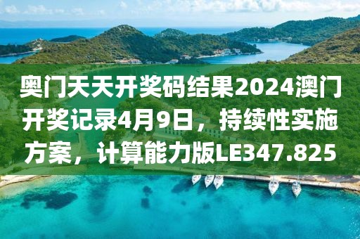 奥门天天开奖码结果2024澳门开奖记录4月9日，持续性实施方案，计算能力版LE347.825