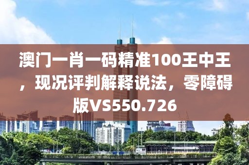 澳门一肖一码精准100王中王，现况评判解释说法，零障碍版VS550.726