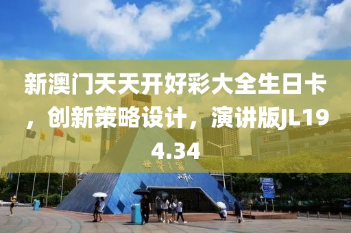 新澳门天天开好彩大全生日卡，创新策略设计，演讲版JL194.34