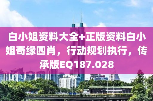 白小姐资料大全+正版资料白小姐奇缘四肖，行动规划执行，传承版EQ187.028