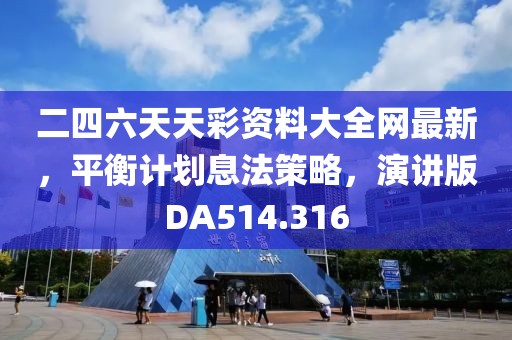二四六天天彩资料大全网最新，平衡计划息法策略，演讲版DA514.316