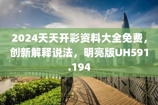 2024天天开彩资料大全免费，创新解释说法，明亮版UH591.194