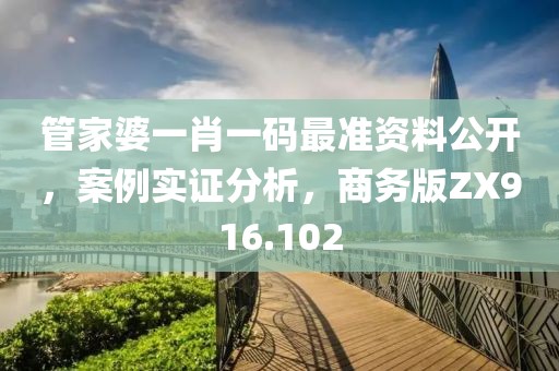 管家婆一肖一码最准资料公开，案例实证分析，商务版ZX916.102
