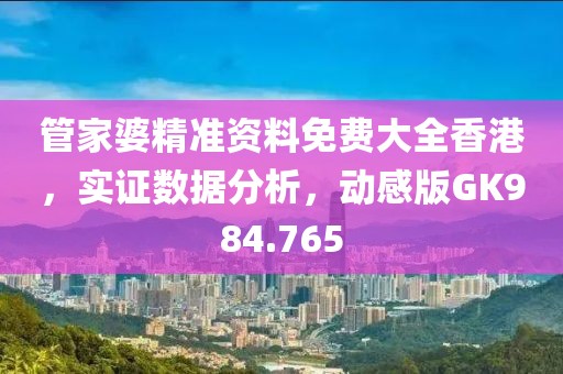管家婆精准资料免费大全香港，实证数据分析，动感版GK984.765