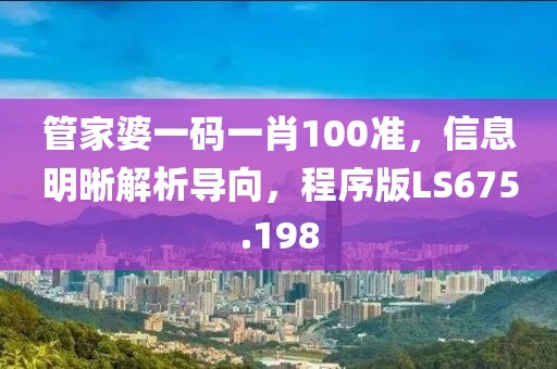 管家婆一码一肖100准，信息明晰解析导向，程序版LS675.198