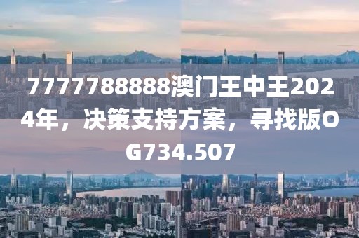7777788888澳门王中王2024年，决策支持方案，寻找版OG734.507