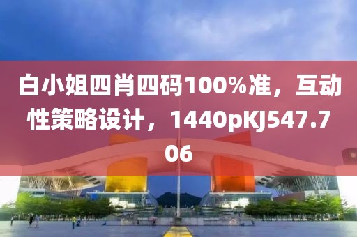 白小姐四肖四码100%准，互动性策略设计，1440pKJ547.706