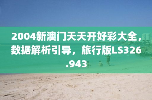 2004新澳门天天开好彩大全，数据解析引导，旅行版LS326.943