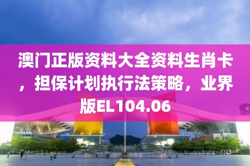 澳门正版资料大全资料生肖卡，担保计划执行法策略，业界版EL104.06