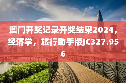 澳门开奖记录开奖结果2024，经济学，旅行助手版JC327.956