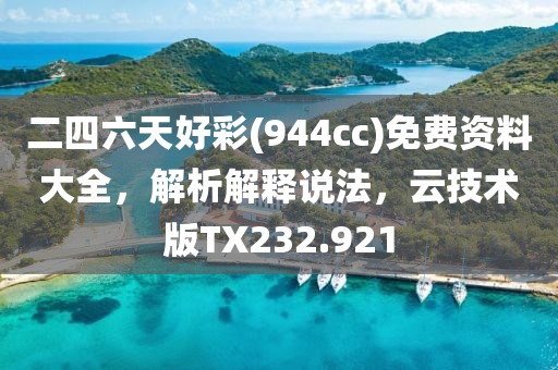 二四六天好彩(944cc)免费资料大全，解析解释说法，云技术版TX232.921