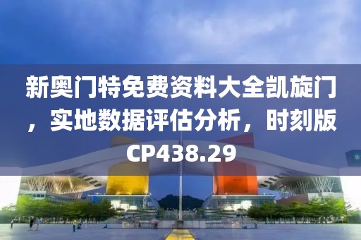 新奥门特免费资料大全凯旋门，实地数据评估分析，时刻版CP438.29