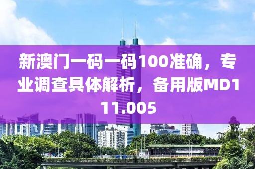 新澳门一码一码100准确，专业调查具体解析，备用版MD111.005