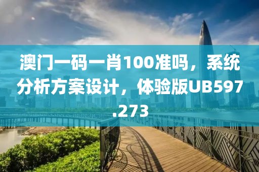 澳门一码一肖100准吗，系统分析方案设计，体验版UB597.273