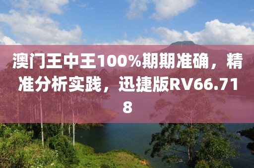澳门王中王100%期期准确，精准分析实践，迅捷版RV66.718