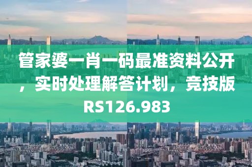 管家婆一肖一码最准资料公开，实时处理解答计划，竞技版RS126.983