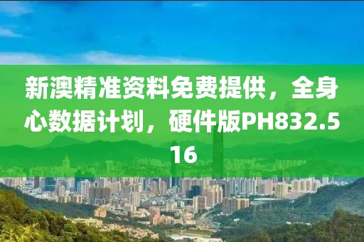 新澳精准资料免费提供，全身心数据计划，硬件版PH832.516