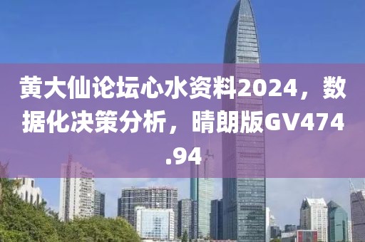 黄大仙论坛心水资料2024，数据化决策分析，晴朗版GV474.94