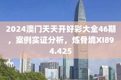 2024澳门天天开好彩大全46期，案例实证分析，炼骨境XI894.425