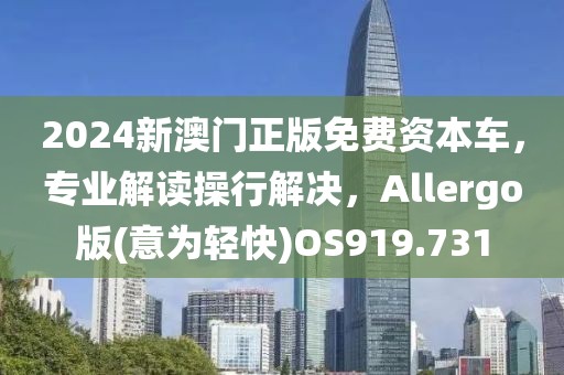 2024新澳门正版免费资本车，专业解读操行解决，Allergo版(意为轻快)OS919.731