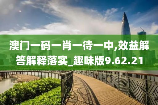 澳门一码一肖一待一中,效益解答解释落实_趣味版9.62.21