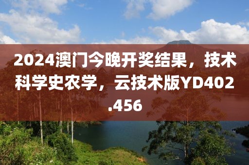 2024澳门今晚开奖结果，技术科学史农学，云技术版YD402.456
