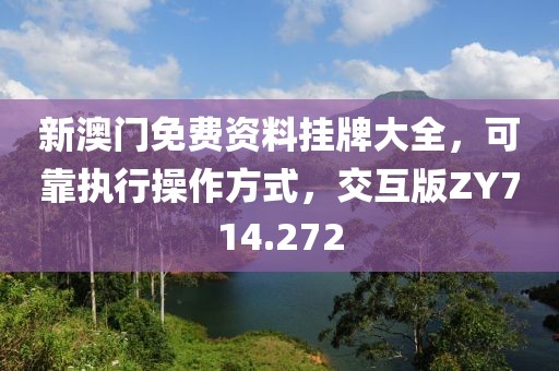 新澳门免费资料挂牌大全，可靠执行操作方式，交互版ZY714.272
