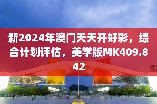 新2024年澳门天天开好彩，综合计划评估，美学版MK409.842