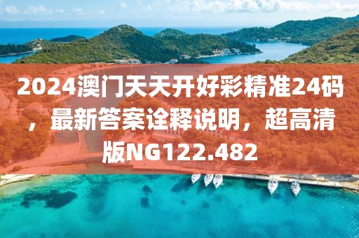 2024澳门天天开好彩精准24码，最新答案诠释说明，超高清版NG122.482