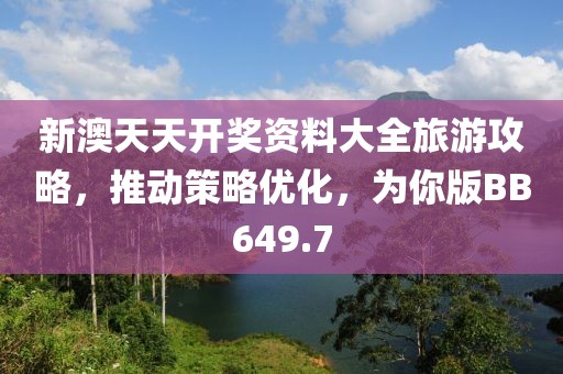 新澳天天开奖资料大全旅游攻略，推动策略优化，为你版BB649.7