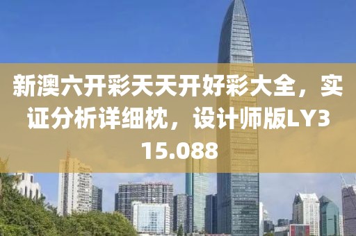 新澳六开彩天天开好彩大全，实证分析详细枕，设计师版LY315.088