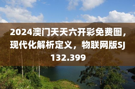 2024澳门天天六开彩免费图，现代化解析定义，物联网版SJ132.399