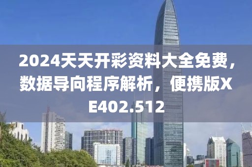 2024天天开彩资料大全免费，数据导向程序解析，便携版XE402.512