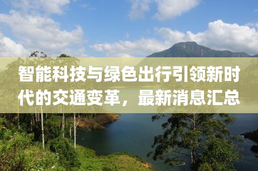 智能科技与绿色出行引领新时代的交通变革，最新消息汇总