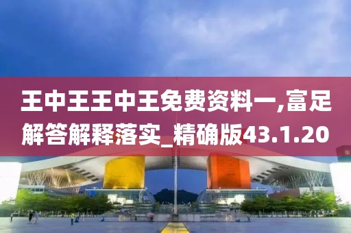 王中王王中王免费资料一,富足解答解释落实_精确版43.1.20