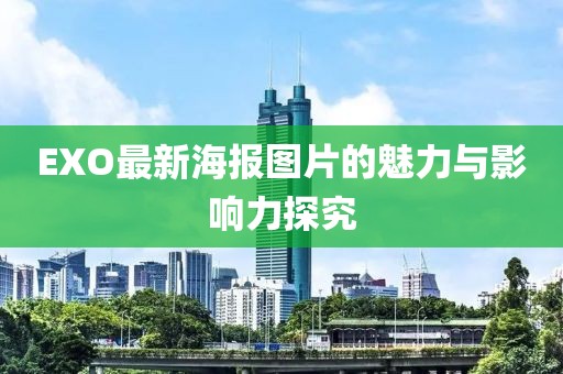 EXO最新海报图片的魅力与影响力探究