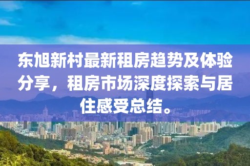 东旭新村最新租房趋势及体验分享，租房市场深度探索与居住感受总结。