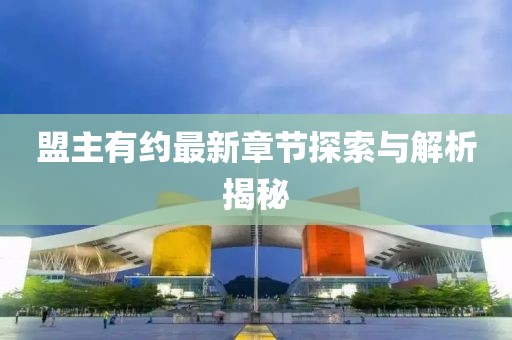 盟主有约最新章节探索与解析揭秘