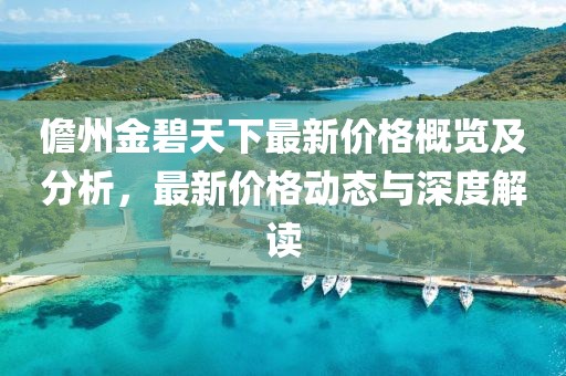儋州金碧天下最新价格概览及分析，最新价格动态与深度解读