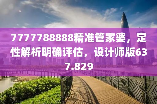 7777788888精准管家婆，定性解析明确评估，设计师版637.829
