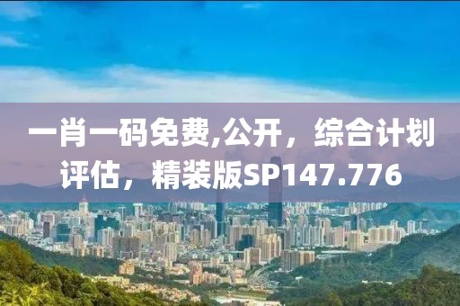 一肖一码免费,公开，综合计划评估，精装版SP147.776
