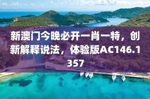 新澳门今晚必开一肖一特，创新解释说法，体验版AC146.1357