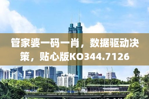 管家婆一码一肖，数据驱动决策，贴心版KO344.7126