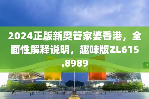 2024正版新奥管家婆香港，全面性解释说明，趣味版ZL615.8989
