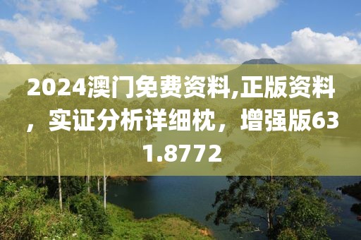 2024澳门免费资料,正版资料，实证分析详细枕，增强版631.8772