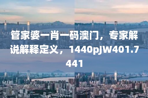 管家婆一肖一码澳门，专家解说解释定义，1440pJW401.7441