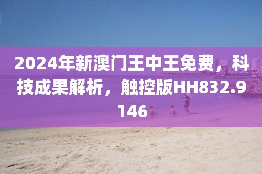 2024年新澳门王中王免费，科技成果解析，触控版HH832.9146
