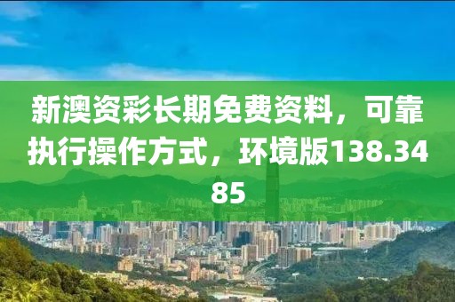 新澳资彩长期免费资料，可靠执行操作方式，环境版138.3485