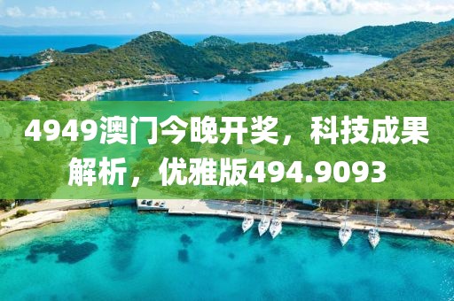 4949澳门今晚开奖，科技成果解析，优雅版494.9093